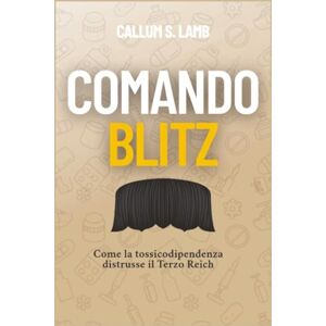 Lamb, Callum S. Comando Blitz: Come la tossicodipendenza distrusse il Terzo Reich Lamb, Callum S. Comando Blitz: Come la tossicodipendenza distrusse il Terzo Reich