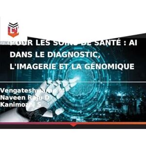 M, Vengateshwaran L'Apprentissage Profond Pour Les Soins de Santé: AI Dans Le Diagnostic, l'Imagerie Et La Génomique M, Vengateshwaran L'Apprentissage Profond Pour Les Soins de Santé: AI Dans Le Diagnostic, l'Imagerie Et La Génomique