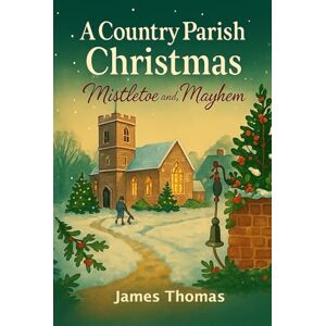 Thomas, James A Country Parish Christmas: Mistletoe and Mayhem: A witty, heartwarming tale of love, laughter, and holiday chaos in an English village. Thomas, James A Country Parish Christmas: Mistletoe and Mayhem: A witty, heartwarming tale of love, laughter, and holiday chaos in an English village.