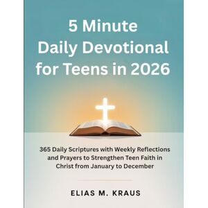 Kraus, Elias M. 5 Minute Daily Devotional for Teens in 2026: 365 Daily Scriptures with Weekly Reflections and Prayers to Strengthen Teen Faith in Christ from January to December Kraus, Elias M. 5 Minute Daily Devotional for Teens in 2026: 365 Daily Scriptures with Weekly Reflections and Prayers to Strengthen Teen Faith in Christ from January to December