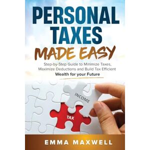 Maxwell, Emma Personal Taxes Made Easy: Step-by-Step Guide to Minimize Taxes, Maximize Deductions and Build Tax Efficient Wealth for your Future Maxwell, Emma Personal Taxes Made Easy: Step-by-Step Guide to Minimize Taxes, Maximize Deductions and Build Tax Efficient Wealth for your Future