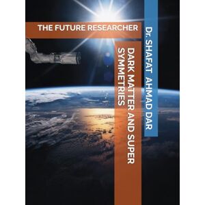DAR, Dr. SHAFAT AHMAD DARK MATTER AND SUPER SYMMETRIES: THE FUTURE RESEARCHER DAR, Dr. SHAFAT AHMAD DARK MATTER AND SUPER SYMMETRIES: THE FUTURE RESEARCHER