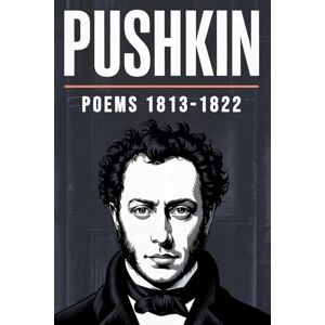 Pushkin, Alexander PUSHKIN: Poems, 1813-1822: 2025 Translation Pushkin, Alexander PUSHKIN: Poems, 1813-1822: 2025 Translation