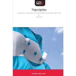 Navarrete, Daniela Tegucigalpa: Laboratorio urbano de las modernidades hondureñas, siglos XIX y XX II edición Navarrete, Daniela Tegucigalpa: Laboratorio urbano de las modernidades hondureñas, siglos XIX y XX II edición