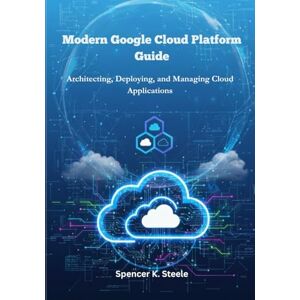 Steele, Spencer K. Modern Google Cloud Platform Guide: Architecting, Deploying, and Managing Cloud Applications. Steele, Spencer K. Modern Google Cloud Platform Guide: Architecting, Deploying, and Managing Cloud Applications.