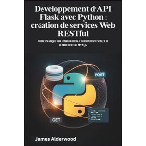 Alderwood, James Développement d'API Flask avec Python : création de services Web RESTful: Guide pratique sur l'intégration, l'authentification et le déploiement de MySQL Alderwood, James Développement d'API Flask avec Python : création de services Web RESTful: Guide pratique sur l'intégration, l'authentification et le déploiement de MySQL