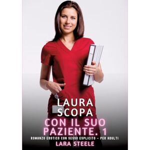 Steele, Lara Laura scopa con il suo Paziente. 1: Romanzo Erotico con Sesso Esplicito per Adulti Steele, Lara Laura scopa con il suo Paziente. 1: Romanzo Erotico con Sesso Esplicito per Adulti