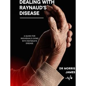 James, Dr Morris Dealing with Raynaud's Disease: A Guide For Individuals Living With Raynaud's Disease James, Dr Morris Dealing with Raynaud's Disease: A Guide For Individuals Living With Raynaud's Disease