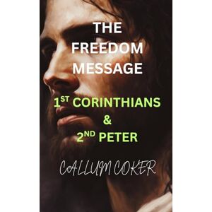 Coker, Callum THE FREEDOM MESSAGE: 1ST CORINTHIANS & 2ND PETER Coker, Callum THE FREEDOM MESSAGE: 1ST CORINTHIANS & 2ND PETER