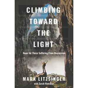 Litzsinger, Mark Climbing Toward the Light: Hope for Those Suffering From Depression Litzsinger, Mark Climbing Toward the Light: Hope for Those Suffering From Depression