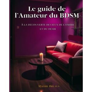 BRUTUS, Maître Le Guide de l'Amateur du BDSM: À la découverte des jeux de l’ombre et du désir BRUTUS, Maître Le Guide de l'Amateur du BDSM: À la découverte des jeux de l’ombre et du désir