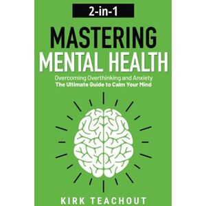 Kirk Mastering Mental Health 2-in-1: Overcoming Overthinking and Anxiety The Ultimate Guide to Calm Your Mind (The Personal Transformation Series) Kirk Mastering Mental Health 2-in-1: Overcoming Overthinking and Anxiety The Ultimate Guide to Calm Your Mind (The Personal Transformation Series)