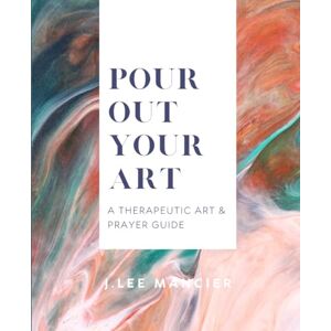 Lee Pour Out Your Art: A Therapeutic Art & Prayer Guide Lee Pour Out Your Art: A Therapeutic Art & Prayer Guide