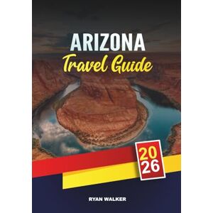 WALKER, RYAN ARIZONA TRAVEL GUIDE 2026: Grand Canyon Adventures, Desert Road Trips, Native American Heritage, Red Rock Hikes & Canyon Country Tips WALKER, RYAN ARIZONA TRAVEL GUIDE 2026: Grand Canyon Adventures, Desert Road Trips, Native American Heritage, Red Rock Hikes & Canyon Country Tips
