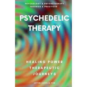 Kudelia PhD, Artem Psychedelic Therapy: The Healing Power Therapeutic Journeys (Psychology and Psychotherapy: Theories and Practices) Kudelia PhD, Artem Psychedelic Therapy: The Healing Power Therapeutic Journeys (Psychology and Psychotherapy: Theories and Practices)