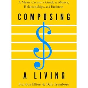 Elliott, Brandon Composing a Living: A Music Creator's Guide to Money, Relationships, and Business Elliott, Brandon Composing a Living: A Music Creator's Guide to Money, Relationships, and Business