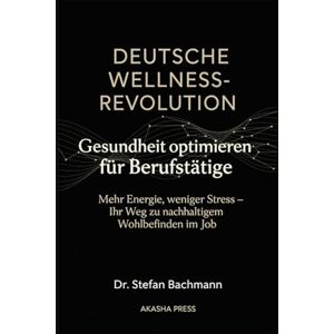 Bachmann, Stefan Deutsche Wellness-Revolution: Gesundheit optimieren für Berufstätige: Mehr Energie, weniger Stress – Ihr Weg zu nachhaltigem Wohlbefinden im Job (Deutsche KI-Erfolg Serie) Bachmann, Stefan Deutsche Wellness-Revolution: Gesundheit optimieren für Berufstätige: Mehr Energie, weniger Stress – Ihr Weg zu nachhaltigem Wohlbefinden im Job (Deutsche KI-Erfolg Serie)