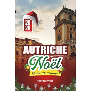 West, Rebecca GUIDE DE VOYAGE NOËL EN AUTRICHE 2026: Charme alpin et magie de Noël au cœur de l'Europe West, Rebecca GUIDE DE VOYAGE NOËL EN AUTRICHE 2026: Charme alpin et magie de Noël au cœur de l'Europe