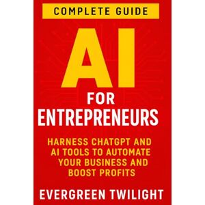 Twilight, Evergreen AI for Entrepreneurs: Harness ChatGPT and AI Tools to Automate Your Business and Boost Profits Twilight, Evergreen AI for Entrepreneurs: Harness ChatGPT and AI Tools to Automate Your Business and Boost Profits