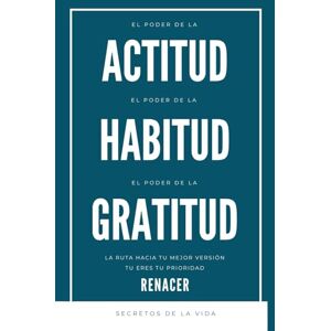 Renacer El Poder De La Actitud. El Poder De La Habitud. El Poder De La Gratitud.: Secretos De La Vida. La Ruta Hacia Tu Mejor Versión, Tu Eres Tu Prioridad.los secretos de la mente millonaria Renacer El Poder De La Actitud. El Poder De La Habitud. El Poder De La Gratitud.: Secretos De La Vida. La Ruta Hacia Tu Mejor Versión, Tu Eres Tu Prioridad.los secretos de la mente millonaria