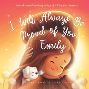 Wong, Michael I Will Always Be Proud of You, Emily (The Unconditional Love for Emily Series) Wong, Michael I Will Always Be Proud of You, Emily (The Unconditional Love for Emily Series)