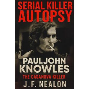 Nealon, J.F. Serial Killer Autopsy: Paul John Knowles, The Casanova Killer Nealon, J.F. Serial Killer Autopsy: Paul John Knowles, The Casanova Killer
