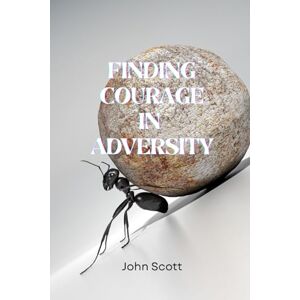 Scott Finding Courage in Advercity: A Journey Through Life’s Toughest Battles Scott Finding Courage in Advercity: A Journey Through Life’s Toughest Battles
