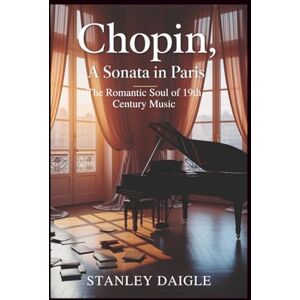 Stanley Chopin, a Sonata in Paris: The Romantic Soul of 19th Century Music Stanley Chopin, a Sonata in Paris: The Romantic Soul of 19th Century Music