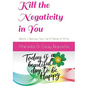 Rinpoche, Ahiranta Kill the Negativity in You: Before it Destroys Your Life & Peace of Mind Rinpoche, Ahiranta Kill the Negativity in You: Before it Destroys Your Life & Peace of Mind