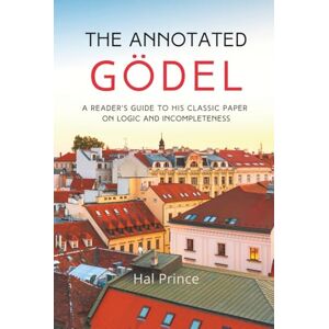Prince, Hal The Annotated Gödel: A Reader's Guide to his Classic Paper on Logic and Incompleteness Prince, Hal The Annotated Gödel: A Reader's Guide to his Classic Paper on Logic and Incompleteness