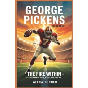 Tunner, Alexa GEORGE PICKENS BIOGRAPHY: THE FIRE WITHIN — A JOURNEY OF FAITH, FOCUS, AND FOOTBALL Tunner, Alexa GEORGE PICKENS BIOGRAPHY: THE FIRE WITHIN — A JOURNEY OF FAITH, FOCUS, AND FOOTBALL