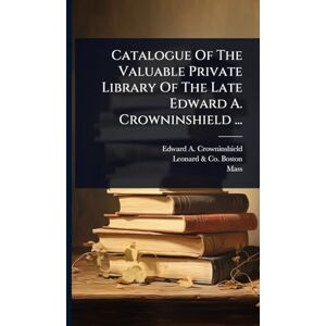 Crowninshield, Edward A Catalogue Of The Valuable Private Library Of The Late Edward A. Crowninshield ... Crowninshield, Edward A Catalogue Of The Valuable Private Library Of The Late Edward A. Crowninshield ...