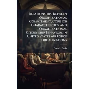 Banks, Dawn L Relationships Between Organizational Commitment, Core Job Characteristics, and Organizational Citizenship Behaviors in United States Air Force Organizations Banks, Dawn L Relationships Between Organizational Commitment, Core Job Characteristics, and Organizational Citizenship Behaviors in United States Air Force Organizations