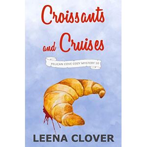 Clover, Leena Croissants and Cruises: A Cozy Murder Mystery (Pelican Cove Cozy Mystery Series) Clover, Leena Croissants and Cruises: A Cozy Murder Mystery (Pelican Cove Cozy Mystery Series)