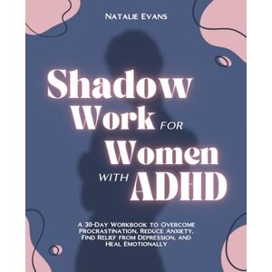 Evans, Natalie Shadow Work for Women with ADHD: A 30-Day Workbook to Overcome Procrastination, Reduce Anxiety, Find Relief from Depression, and Heal Emotionally (Personal Growth Workbook) Evans, Natalie Shadow Work for Women with ADHD: A 30-Day Workbook to Overcome Procrastination, Reduce Anxiety, Find Relief from Depression, and Heal Emotionally (Personal Growth Workbook)