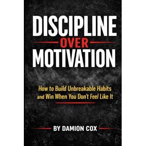 Cox, Damion Discipline Over Motivation: How to build unbreakable habits and win when you dont feel like it (Forged & Risen Series) Cox, Damion Discipline Over Motivation: How to build unbreakable habits and win when you dont feel like it (Forged & Risen Series)