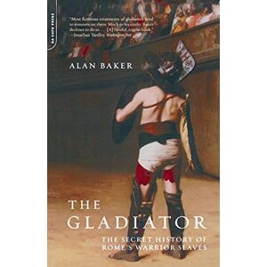 Baker, Alan The Gladiator: The Secret History Of Rome's Warrior Slaves Baker, Alan The Gladiator: The Secret History Of Rome's Warrior Slaves