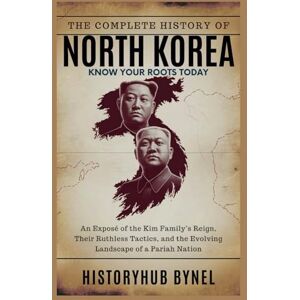 ByNel, HistoryHub The Complete History of North Korea: Know Your Roots Today: An Exposé of the Kim Family’s Reign, Their Ruthless Tactics, and the Evolving Landscape of a Pariah Nation (Collections of histories) ByNel, HistoryHub The Complete History of North Korea: Know Your Roots Today: An Exposé of the Kim Family’s Reign, Their Ruthless Tactics, and the Evolving Landscape of a Pariah Nation (Collections of histories)