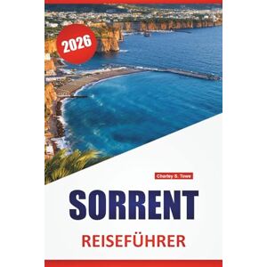 Towe, Charley S. SORRENT REISEFÜHRER 2026: Top-Aktivitäten, Wanderrouten, Blick auf die Küste, lokales Essen, Reiserouten und praktische Tipps für die Erkundung der italienischen Amalfiküste Towe, Charley S. SORRENT REISEFÜHRER 2026: Top-Aktivitäten, Wanderrouten, Blick auf die Küste, lokales Essen, Reiserouten und praktische Tipps für die Erkundung der italienischen Amalfiküste