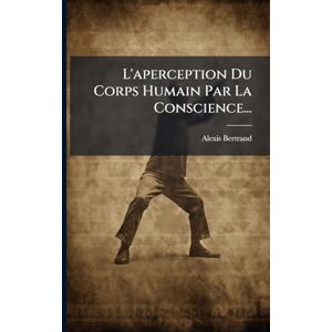 Bertrand, Alexis L'aperception Du Corps Humain Par La Conscience... Bertrand, Alexis L'aperception Du Corps Humain Par La Conscience...