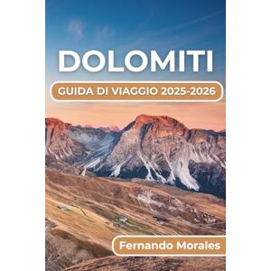 Morales, Fernando DOLOMITI GUIDA DI VIAGGIO 2025-2026: Dalle escursioni panoramiche alle avventure sugli sci, dalla cultura locale ai rifugi rilassanti Morales, Fernando DOLOMITI GUIDA DI VIAGGIO 2025-2026: Dalle escursioni panoramiche alle avventure sugli sci, dalla cultura locale ai rifugi rilassanti
