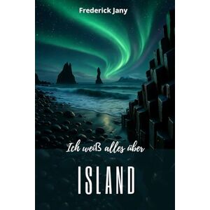 Jany, Frederick Ich weiß alles über Island: Ein Land aus Feuer und Eis verstehen Jany, Frederick Ich weiß alles über Island: Ein Land aus Feuer und Eis verstehen
