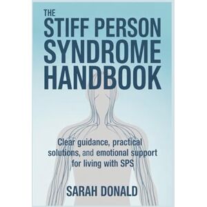DONALD, SARAH THE STIFF PERSON SYNDROME HANDBOOK: Clear guidance, practical solutions, and emotional support for living with SPS DONALD, SARAH THE STIFF PERSON SYNDROME HANDBOOK: Clear guidance, practical solutions, and emotional support for living with SPS