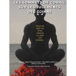 ibn Abd Allāh al Shiblī al Sābiqī al Dimashqī, Qadi Muḥammad Les Sommets de Corail sur les Jugements des Djinns: tout ce que tu n’as jamais lu sur les djinns... ibn Abd Allāh al Shiblī al Sābiqī al Dimashqī, Qadi Muḥammad Les Sommets de Corail sur les Jugements des Djinns: tout ce que tu n’as jamais lu sur les djinns...