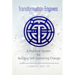 Hall III, Freer R Transformation Engines: A Story About Building the Systems that Power Transformation Hall III, Freer R Transformation Engines: A Story About Building the Systems that Power Transformation