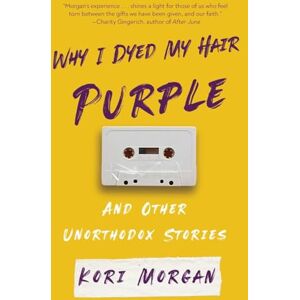 Morgan, Kori Why I Dyed My Hair Purple and Other Unorthodox Stories Morgan, Kori Why I Dyed My Hair Purple and Other Unorthodox Stories