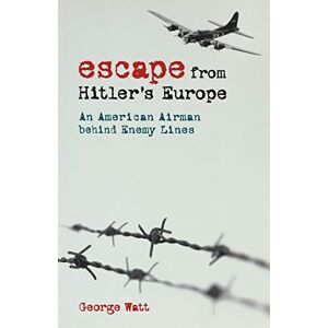 Watt, George Escape from Hitler's Europe: An American Airman behind Enemy Lines Watt, George Escape from Hitler's Europe: An American Airman behind Enemy Lines