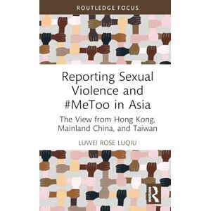 Luqiu, Luwei Rose Reporting Sexual Violence and #MeToo in Asia: The View from Hong Kong, Mainland China, and Taiwan (Routledge Focus on Journalism Studies) Luqiu, Luwei Rose Reporting Sexual Violence and #MeToo in Asia: The View from Hong Kong, Mainland China, and Taiwan (Routledge Focus on Journalism Studies)