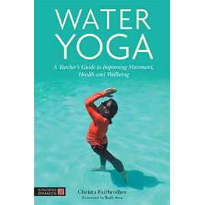 Fairbrother, Christa Water Yoga: A Teacher's Guide to Improving Movement, Health and Wellbeing Fairbrother, Christa Water Yoga: A Teacher's Guide to Improving Movement, Health and Wellbeing