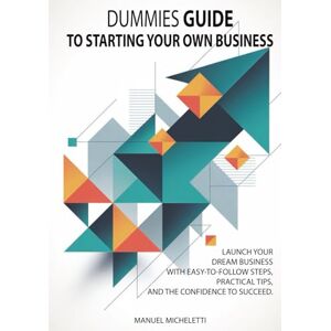Micheletti, Manuel Dummies Guide to Starting Your Own Business: Launch Your Dream Business with Easy-to-Follow Steps, Practical Tips, and the Confidence to Succeed Micheletti, Manuel Dummies Guide to Starting Your Own Business: Launch Your Dream Business with Easy-to-Follow Steps, Practical Tips, and the Confidence to Succeed